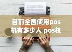 目前全国使用pos机有多少人 pos机市场占有率