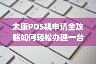 太康POS机申请全攻略如何轻松办理一台适合自己的太康POS机