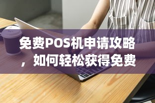 免费POS机申请攻略，如何轻松获得免费的收银神器？