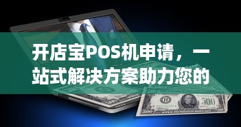 开店宝POS机申请，一站式解决方案助力您的小型商业成功之路