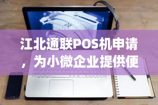 江北通联POS机申请，为小微企业提供便捷的财务管理解决方案