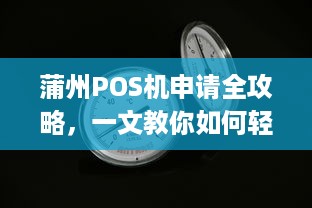 蒲州POS机申请全攻略，一文教你如何轻松拥有