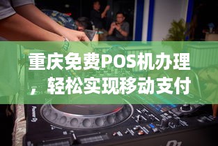 重庆免费POS机办理，轻松实现移动支付