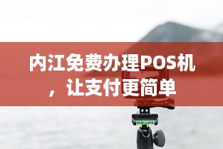 内江免费办理POS机，让支付更简单