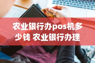 农业银行办pos机多少钱 农业银行办理pos机需要些什么证件