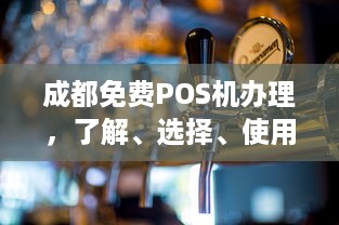 成都免费POS机办理，了解、选择、使用