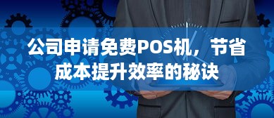 公司申请免费POS机，节省成本提升效率的秘诀