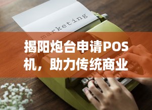 揭阳炮台申请POS机，助力传统商业向智能转型