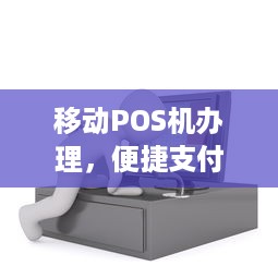 移动POS机办理，便捷支付，轻松收款