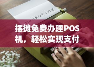 摆摊免费办理POS机，轻松实现支付自由！