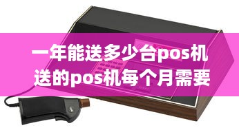 一年能送多少台pos机 送的pos机每个月需要收取费用吗