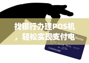 找银行办理POS机，轻松实现支付电子化