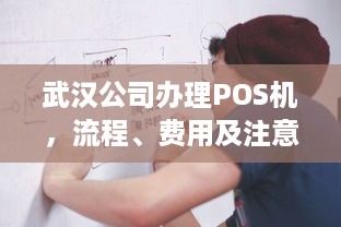 武汉公司办理POS机，流程、费用及注意事项