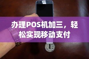 办理POS机加三，轻松实现移动支付