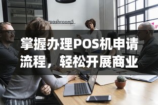 掌握办理POS机申请流程，轻松开展商业活动