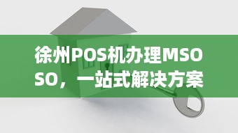 徐州POS机办理MSOSO，一站式解决方案