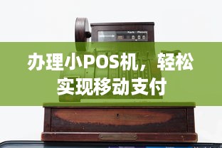 办理小POS机，轻松实现移动支付