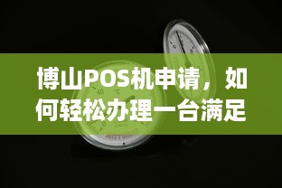 博山POS机申请，如何轻松办理一台满足您的需求？