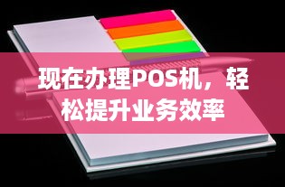 现在办理POS机，轻松提升业务效率