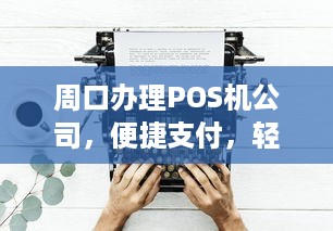 周口办理POS机公司，便捷支付，轻松生活