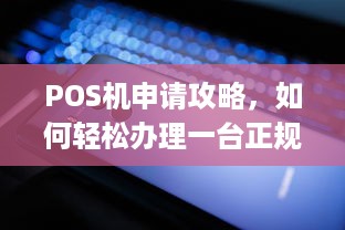 POS机申请攻略，如何轻松办理一台正规的个人商户移动pos机？