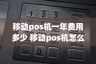 移动pos机一年费用多少 移动pos机怎么用使用者有费用吗