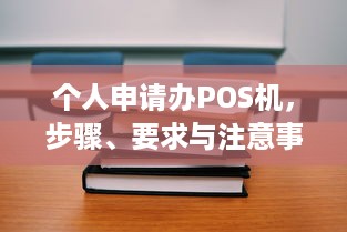 个人申请办POS机，步骤、要求与注意事项