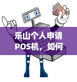 乐山个人申请POS机，如何操作与注意事项