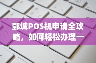 鄄城POS机申请全攻略，如何轻松办理一台正规的POS机