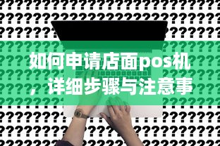 如何申请店面pos机，详细步骤与注意事项