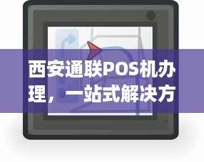 西安通联POS机办理，一站式解决方案