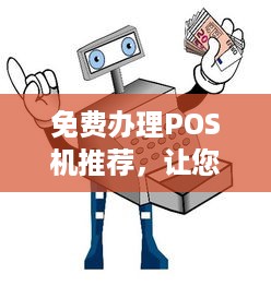 免费办理POS机推荐，让您轻松接入移动支付时代