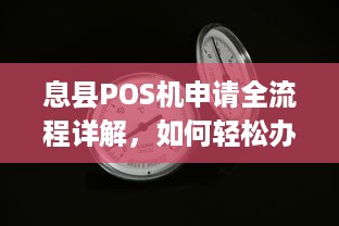 息县POS机申请全流程详解，如何轻松办理一台适合自己的POS机