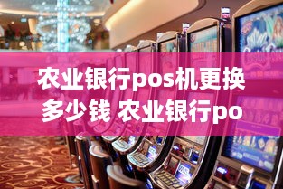 农业银行pos机更换多少钱 农业银行pos机更换多少钱一个