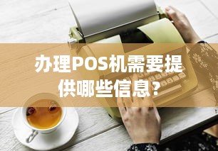 办理POS机需要提供哪些信息？