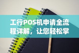 工行POS机申请全流程详解，让您轻松掌握申请技巧