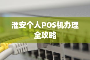 淮安个人POS机办理全攻略