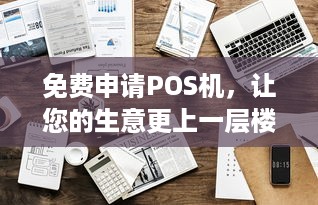 免费申请POS机，让您的生意更上一层楼！