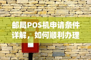 邮局POS机申请条件详解，如何顺利办理一台邮政POS机