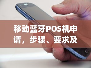 移动蓝牙POS机申请，步骤、要求及优势解析