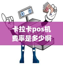 卡拉卡pos机费率是多少啊 卡拉卡pose机