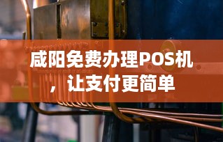 咸阳免费办理POS机，让支付更简单