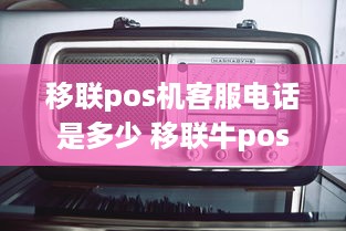 移联pos机客服电话是多少 移联牛pos