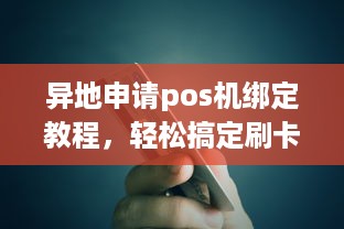 异地申请pos机绑定教程，轻松搞定刷卡业务