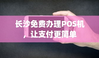 长沙免费办理POS机，让支付更简单