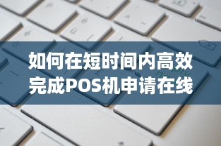 如何在短时间内高效完成POS机申请在线？