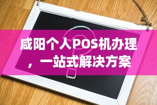 咸阳个人POS机办理，一站式解决方案