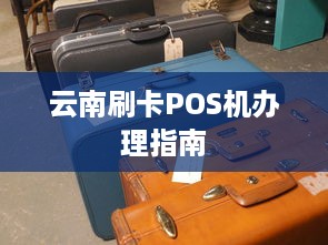 云南刷卡POS机办理指南