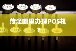 菏泽哪里办理POS机？