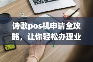 诗歌pos机申请全攻略，让你轻松办理业务